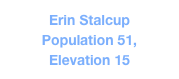 Erin Stalcup
Population 51, 
Elevation 15